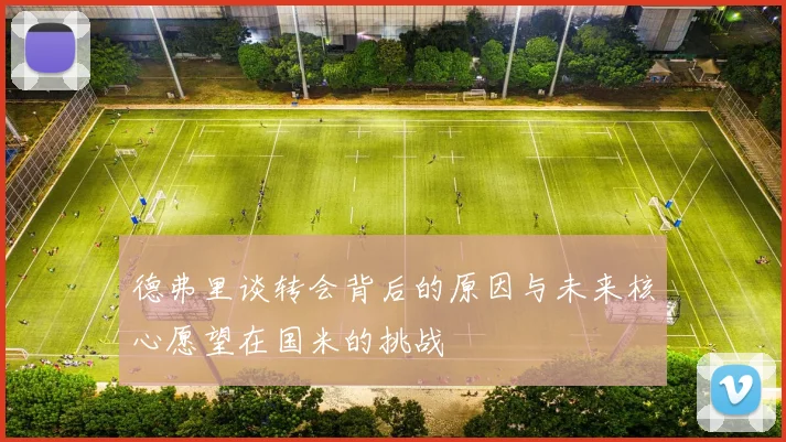 德弗里谈转会背后的原因与未来核心愿望在国米的挑战