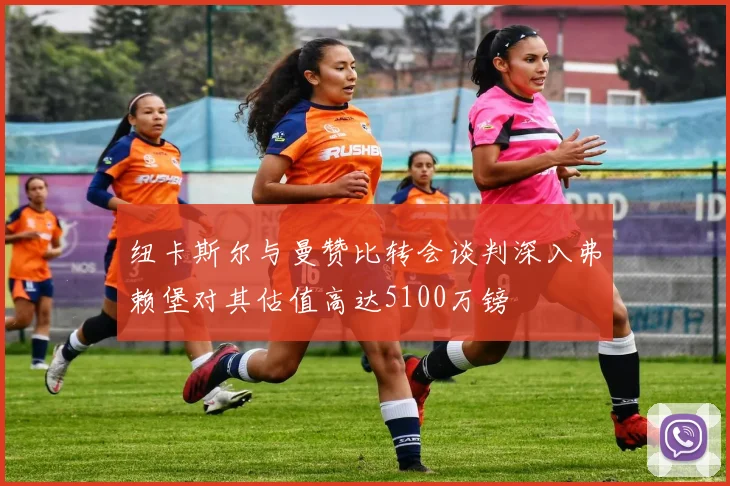 纽卡斯尔与曼赞比转会谈判深入弗赖堡对其估值高达5100万镑
