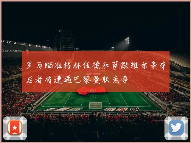 罗马瞄准格林伍德和萨默维尔争夺后者将遭遇巴黎曼联竞争