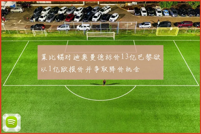 莱比锡对迪奥曼德标价13亿巴黎欲以1亿欧报价并争取降价机会