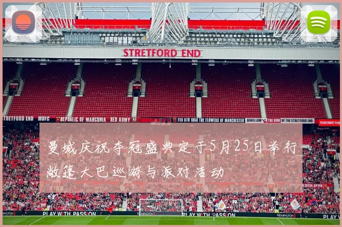 曼城庆祝夺冠盛典定于5月25日举行敞篷大巴巡游与派对活动