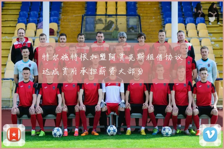 特尔施特根加盟阿贾克斯租借协议达成贾府承担薪资大部分