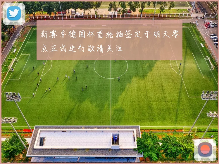 新赛季德国杯首轮抽签定于明天零点正式进行敬请关注
