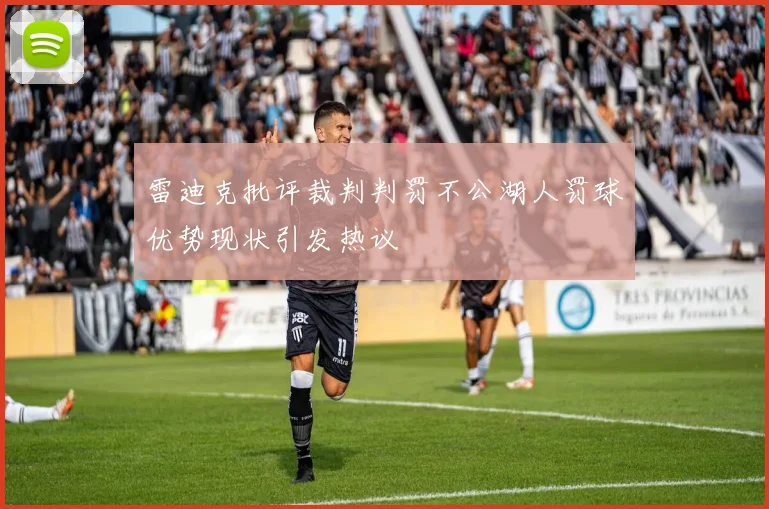 雷迪克批评裁判判罚不公湖人罚球优势现状引发热议