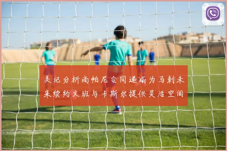 美记分析尚帕尼合同递减为马刺未来续约文班与卡斯尔提供灵活空间