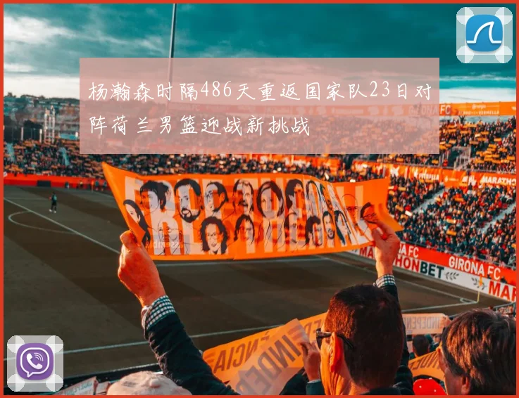 杨瀚森时隔486天重返国家队23日对阵荷兰男篮迎战新挑战