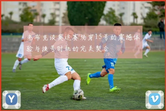 老布克谈奥运赛场穿15号的震撼体验与换号时机的完美契合