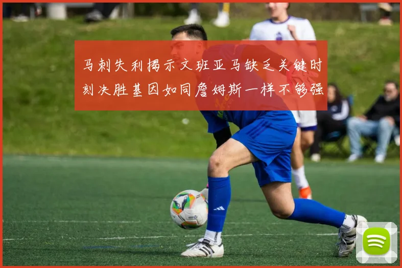 马刺失利揭示文班亚马缺乏关键时刻决胜基因如同詹姆斯一样不够强势