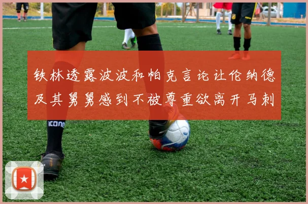 铁林透露波波和帕克言论让伦纳德及其舅舅感到不被尊重欲离开马刺