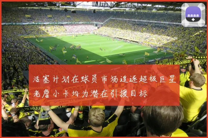 活塞计划在球员市场追逐超级巨星老詹小卡均为潜在引援目标